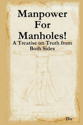 Manpower For Manholes!: A Treatise on Truth from Both Sides by Du