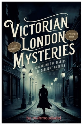Victorian London's Secrets Murder Mysteries Revealed by Gaslight: Dive into the heart of the dark alleys and hidden corners of 19th-century London wit by Adel, Mahmoud
