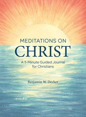 Meditations on Christ: A 5-Minute Guided Journal for Christians by Decker, Benjamin W.