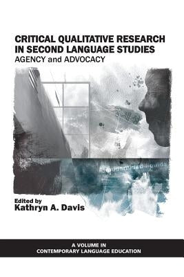 Critical Qualitative Research in Second Language Studies: Agency and Advocacy by Davis, Kathryn a.