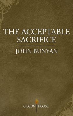 The Acceptable Sacrifice: The Excellency of a Broken Heart by Bunyan, John