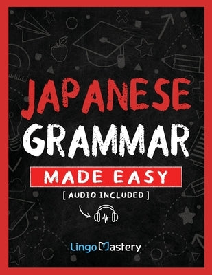 Japanese Grammar Made Easy: An Easy Step-By-Step Workbook to Learn the Basic Japanese Grammar by Lingo Mastery