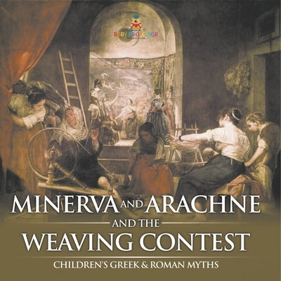 Minerva and Arachne and the Weaving Contest- Children's Greek & Roman Myths by Baby Professor