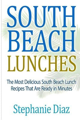 South Beach Lunches: The Most Delicious South Beach Lunch Recipes That Are Ready by Diaz, Stephanie