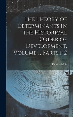 The Theory of Determinants in the Historical Order of Development, Volume 1, parts 1-2 by Muir, Thomas