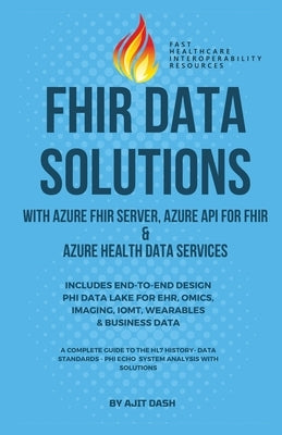 Fhir Data Solutions with Azure Fhir Server, Azure API for Fhir & Azure Health Data Services: Includes End-To-End Design Phi Data Lake for Ehr, Omics, by Dash, Ajit