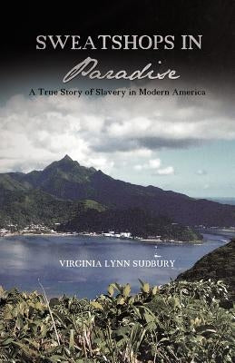 Sweatshops in Paradise: A True Story of Slavery in Modern America by Sudbury, Virginia Lynn