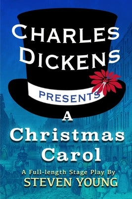 Charles Dickens Presents A Christmas Carol: A Full-Length Stage Play by Young, Steven