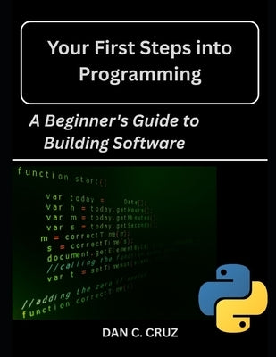 Your First Steps into Programming: : A Beginner's Guide to Building Software by Cruz, Dan C.