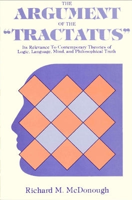 The Argument of the Tractatus: Its Relevance to Contemporary Theories of Logic, Language, Mind, and Philosophical Truth by McDonough, Richard