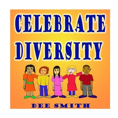 Celebrate Diversity: A Rhyming Diversity Picture Book for Children that encourages Tolerance and positive self esteem while discouraging pr by Smith, Dee