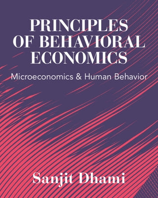 Principles of Behavioral Economics: Microeconomics and Human Behavior by Dhami, Sanjit