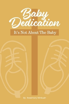 Baby Dedication: It's Not About The Baby by Winbush, Rosemary
