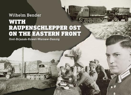 With Raupenschlepper Ost on the Eastern Front: Orel-Brjansk-Kowel-Warsaw-Danzig by Bender, Wilhelm