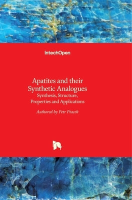 Apatites and their Synthetic Analogues: Synthesis, Structure, Properties and Applications by Ptáček, Petr