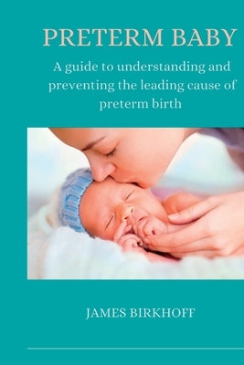 Preterm Baby: A guide to understanding and preventing the leading cause of preterm birth by Birkhoff, James