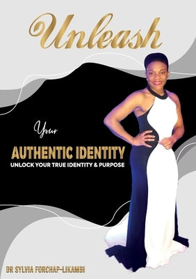 Unleash Your Authentic Identity: Unlock Your True Identity & Purpose by Forchap-Likambi, Sylvia