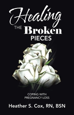 Healing the Broken Pieces: Coping with Pregnancy Loss by Cox Bsn, Heather S.