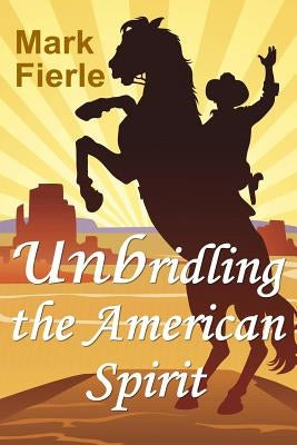Unbridling the American Spirit: The Building Blocks of a Meaningful Life by Fierle, Mark