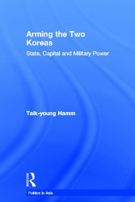 Arming the Two Koreas: State, Capital and Military Power by Hamm, Taik-Young