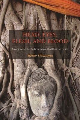Head, Eyes, Flesh, Blood: Giving Away the Body in Indian Buddhist Literature by Ohnuma, Reiko