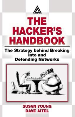 The Hacker's Handbook: The Strategy Behind Breaking Into and Defending Networks by Young, Susan