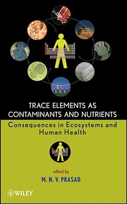 Trace Elements as Contaminants and Nutrients: Consequences in Ecosystems and Human Health by Prasad, Majeti Narasimha Vara