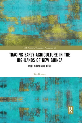 Tracing Early Agriculture in the Highlands of New Guinea: Plot, Mound and Ditch by Denham, Tim