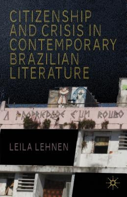 Citizenship and Crisis in Contemporary Brazilian Literature by Lehnen, L.
