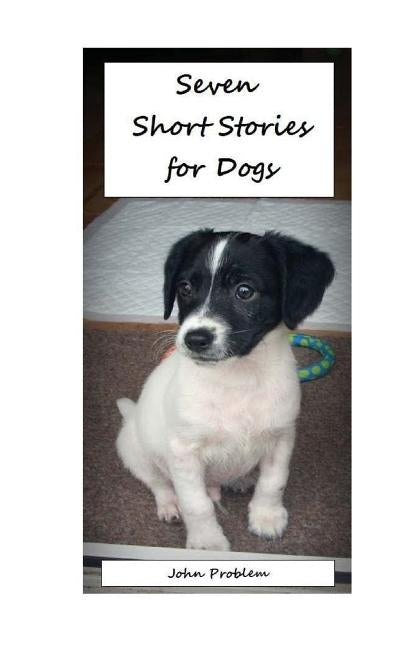 Seven Short Stories for Dogs by Problem, John