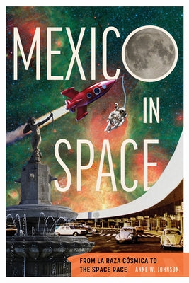 Mexico in Space: From La Raza Cósmica to the Space Race by Johnson, Anne