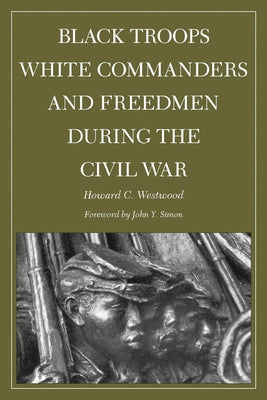 Black Troops, White Commanders and Freedmen During the Civil War by Westwood, Howard
