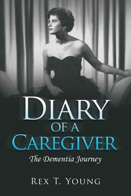 Diary of a Caregiver: The Dementia Journey by Young, Rex T.