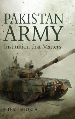 Pakistan Army: Institution that Matters by Shukla, Ashish