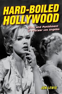 Hard-Boiled Hollywood: Crime and Punishment in Postwar Los Angeles by Lewis, Jon