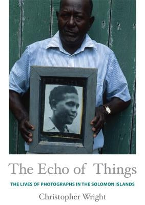 The Echo of Things: The Lives of Photographs in the Solomon Islands by Wright, Christopher