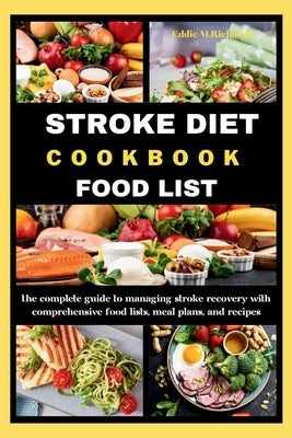 Stroke Diet Cookbook Food List: The Complete Guide to Managing Stroke Recovery with Comprehensive Food Lists, Meal Plans, and Recipes by Richards, Eddie M.