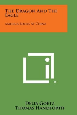The Dragon and the Eagle: America Looks at China by Goetz, Delia
