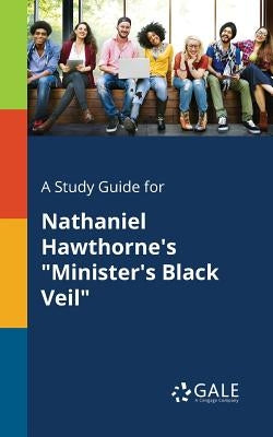 A Study Guide for Nathaniel Hawthorne's Minister's Black Veil by Gale, Cengage Learning