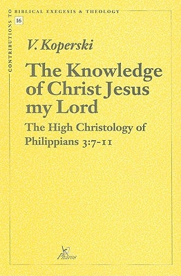 The Knowledge of Christ Jesus My Lord: The High Christology of Philippians 3:7-11 by Koperski, V.