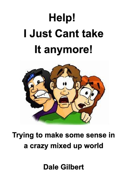 Help! I Just Can't Stand It Anymore: Trying to Make Sense In A Crazy Mixed Up Wor;ld by Gilbert, Dale