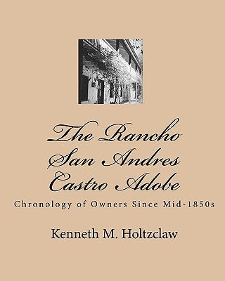 The Rancho San Andres Castro Adobe: Chronology of Owners Since Mid-1850s by Holtzclaw, Kenneth M.