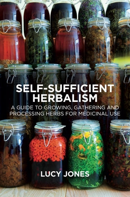 Self-Sufficient Herbalism: A Guide to Growing, Gathering and Processing Herbs for Medicinal Use by Jones, Lucy
