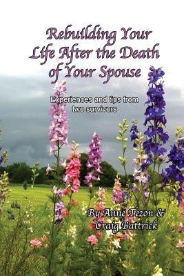 Rebuilding Your Life After the Death of Your Spouse: Experiences and Tips from Two Survivors by Battrick, Craig J.