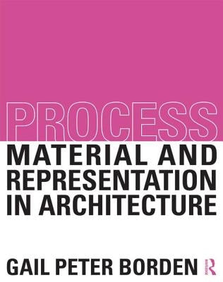 Process: Material and Representation in Architecture by Borden, Gail Peter