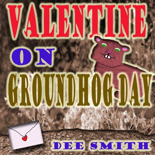 Valentine on Groundhog Day: A Groundhog Day and Valentine's Day Rhyming Picture book for kids about a Groundhog and his mysterious valentine. by Smith, Dee