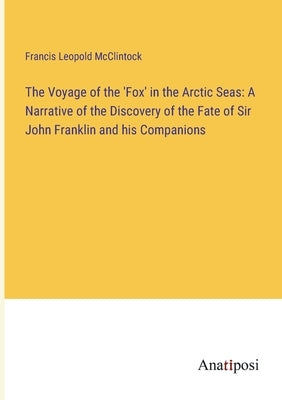 The Voyage of the 'Fox' in the Arctic Seas: A Narrative of the Discovery of the Fate of Sir John Franklin and his Companions by McClintock, Francis Leopold