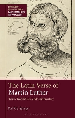 The Latin Verse of Martin Luther: Texts, Translations and Commentary by Springer, Carl P. E.