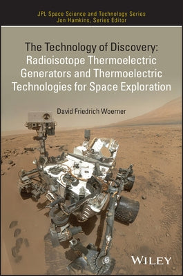 The Technology of Discovery: Radioisotope Thermoelectric Generators and Thermoelectric Technologies for Space Exploration by Woerner, David Friedrich