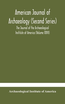 American Journal Of Archaeology (Second Series) The Journal Of The Archaeological Institute Of America (Volume Xxvi) by Archaeological Institute of America